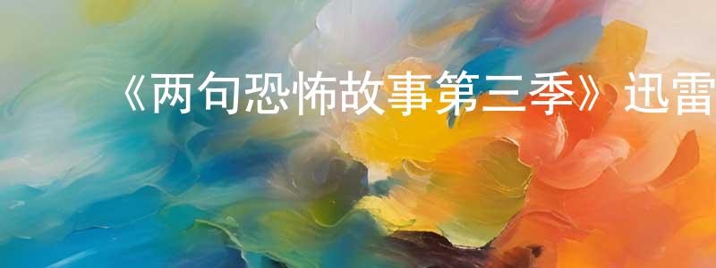 ﻿陈帮云发布﻿《两句恐怖故事第三季》迅雷下载/在线观看-灵异惊悚-美剧天堂